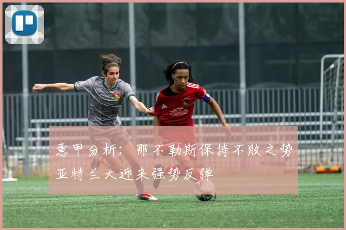 意甲分析：那不勒斯保持不败之势亚特兰大迎来强势反弹