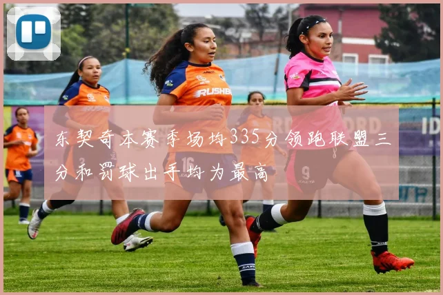 东契奇本赛季场均335分领跑联盟三分和罚球出手均为最高