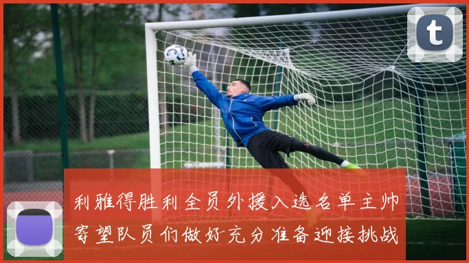 利雅得胜利全员外援入选名单主帅寄望队员们做好充分准备迎接挑战