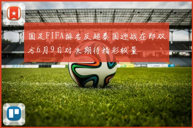 国足FIFA排名反超泰国迎战在即双方6月9日对决期待精彩较量