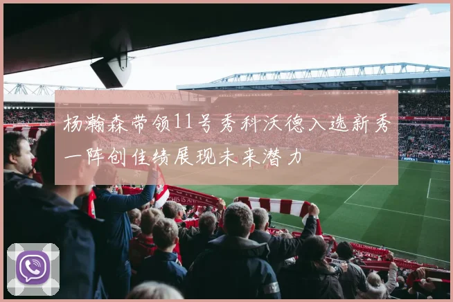 杨瀚森带领11号秀科沃德入选新秀一阵创佳绩展现未来潜力